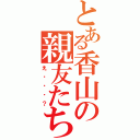 とある香山の親友たち（え・・・？）