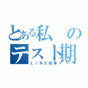 とある私のテスト期間（ＬＩＮＥ放置）