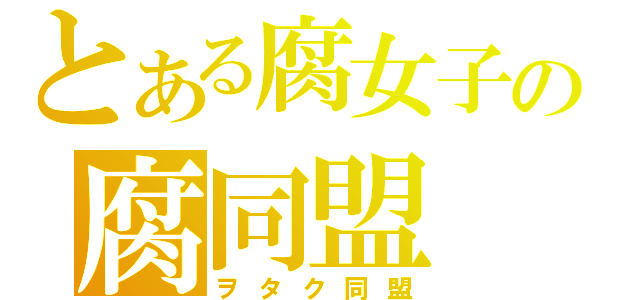 とある腐女子の腐同盟（ヲタク同盟）