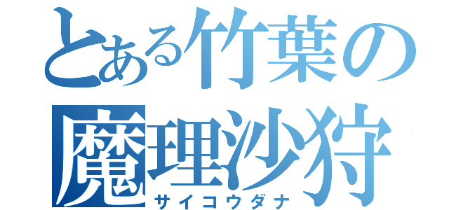 とある竹葉の魔理沙狩（サイコウダナ）