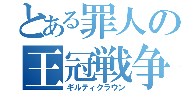 とある罪人の王冠戦争（ギルティクラウン）