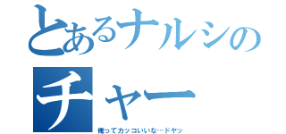 とあるナルシのチャー（俺ってカッコいいな…ドヤッ）