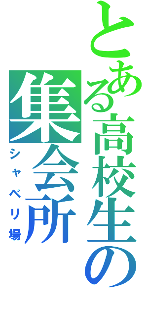 とある高校生の集会所（シャベリ場）