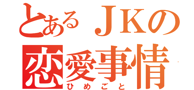 とあるＪＫの恋愛事情（ひめごと）