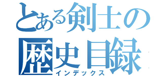 とある剣士の歴史目録（インデックス）