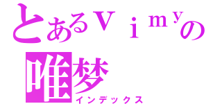 とあるｖｉｍｙの唯梦（インデックス）