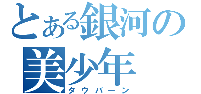 とある銀河の美少年（タウバーン）