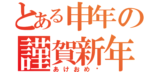 とある申年の謹賀新年（あけおめ〜）