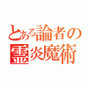 とある論者の霊炎魔術師（）