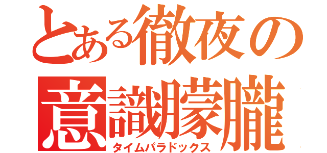 とある徹夜の意識朦朧（タイムパラドックス）