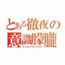 とある徹夜の意識朦朧（タイムパラドックス）