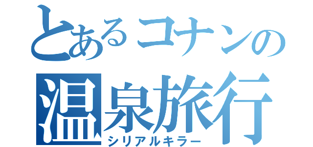 とあるコナンの温泉旅行（シリアルキラー）