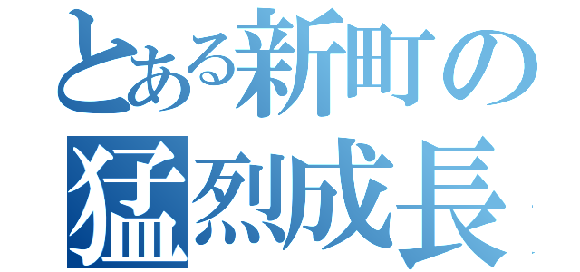 とある新町の猛烈成長（）