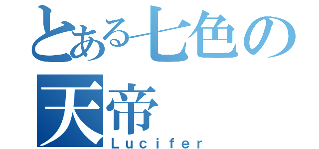 とある七色の天帝（Ｌｕｃｉｆｅｒ）