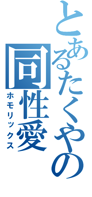 とあるたくやの同性愛（ホモリックス）