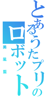 とあるうたプリのロボット（美風藍）