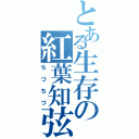 とある生存の紅葉知弦（ちづちづ）