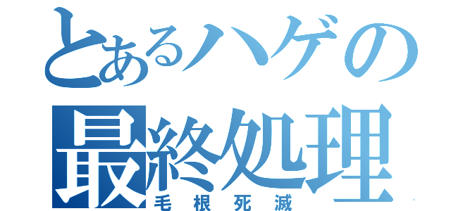 とあるハゲの最終処理（毛根死滅）