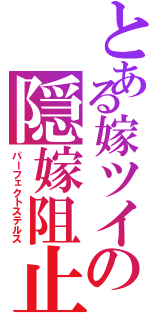 とある嫁ツイの隠嫁阻止Ⅱ（パーフェクトステルス）