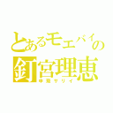 とあるモエバインの釘宮理恵（申飛サリイ）