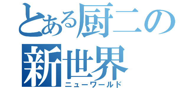 とある厨二の新世界（ニューワールド）