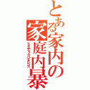 とある家内の家庭内暴力（ドメスティックバイオレンス）