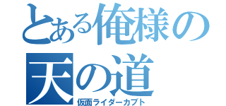 とある俺様の天の道（仮面ライダーカブト）