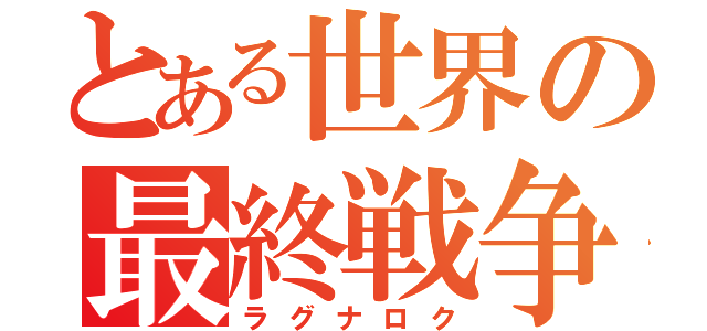 とある世界の最終戦争（ラグナロク）