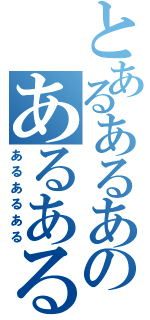 とあるあるあのあるあるある（あるあるある）