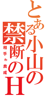 とある小山の禁断のＨ（相手ゎ良成）