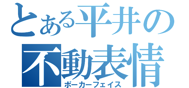 とある平井の不動表情（ポーカーフェイス）