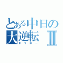 とある中日の大逆転Ⅱ（ドラホー）