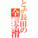 とある長田の全言全滑（ゼンスベリ）