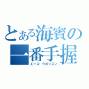 とある海賓の一番手握り（エース・クボッスン）