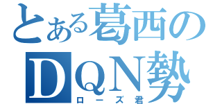 とある葛西のＤＱＮ勢（ローズ君）