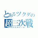 とあるツクダの超三次戦闘（バトルドーム）