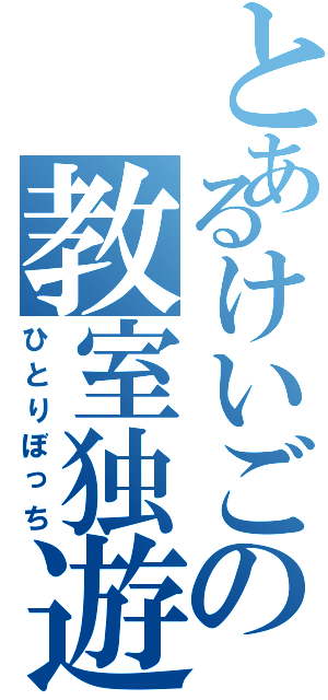 とあるけいごの教室独遊（ひとりぼっち）