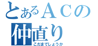 とあるＡＣの仲直り（こだまでしょうか）