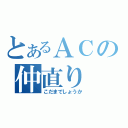 とあるＡＣの仲直り（こだまでしょうか）