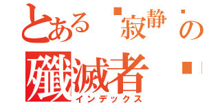 とある☣寂静☣の殲滅者™（インデックス）