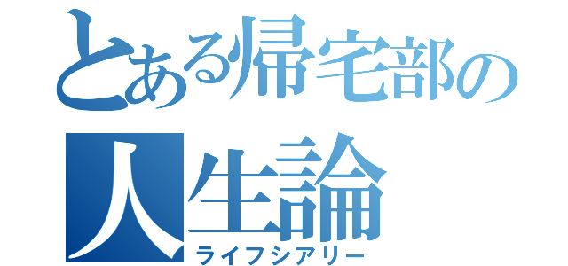 とある帰宅部の人生論（ライフシアリー）