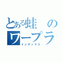 とある蛙のワープライド孵化（インデックス）