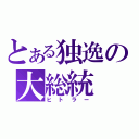 とある独逸の大総統（ヒトラー）