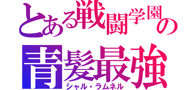 とある戦闘学園の青髪最強少年（シャル・ラムネル）