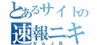 とあるサイトの速報ニキ（なんＪ民）