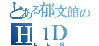 とある郁文館のＨ１Ｄ（山田組）