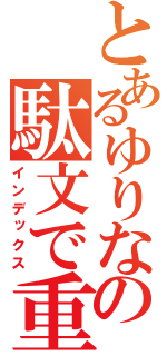 とあるゆりなの駄文で重力崩壊（インデックス）