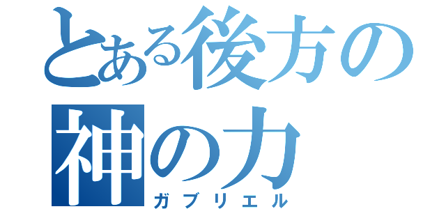 とある後方の神の力（ガブリエル）