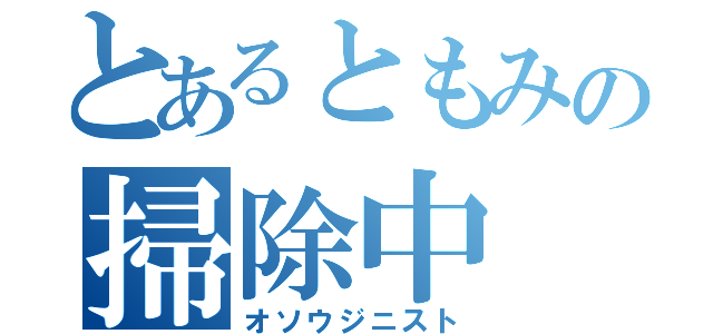 とあるともみの掃除中（オソウジニスト）