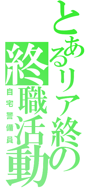 とあるリア終の終職活動（自宅警備員）